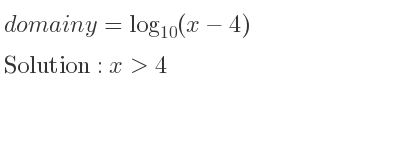 The domain of y=log_{10}(x-4) is x>4